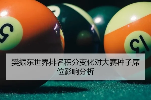 樊振东世界排名积分变化对大赛种子席位影响分析